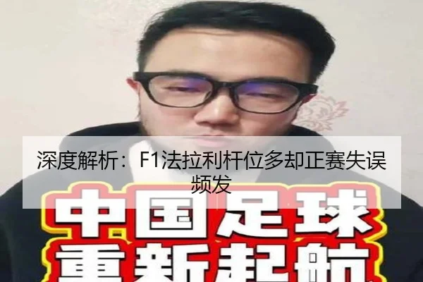 深度解析：F1法拉利杆位多却正赛失误频发