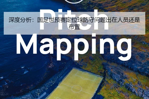 深度分析：国足世预赛定位球防守问题出在人员还是布置